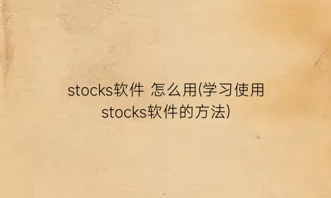 stocks软件怎么用(学习使用stocks软件的方法)